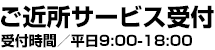 【ご近所サービス受付】 受付時間／平日9:00-18:00